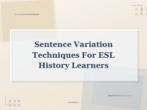 Sentence Variation Techniques for Esl History Learners to Improve Writing Skills